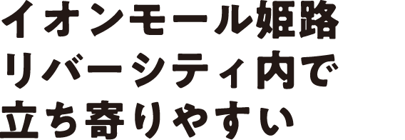 イオンモール姫路リバーシティ内で立ち寄りやすい