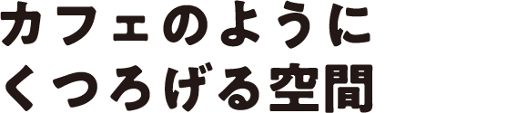 カフェのようにくつろげる空間