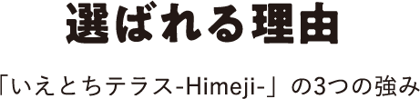 選ばれる理由 「いえとちテラス-Himeji-」の3つの強み
