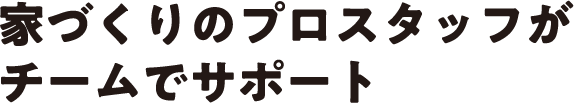 大手ハウスメーカーのプロがチームでサポート