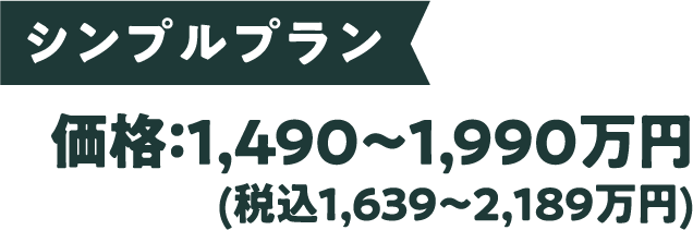 シンプルプラン 価格：1,490〜1,990万円(税込1,639〜2,１８９万円)