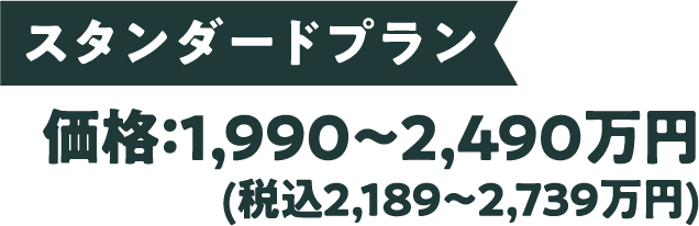 スタンダードプラン 価格：1,990〜2,490万円(税込2,189〜2,739万円)