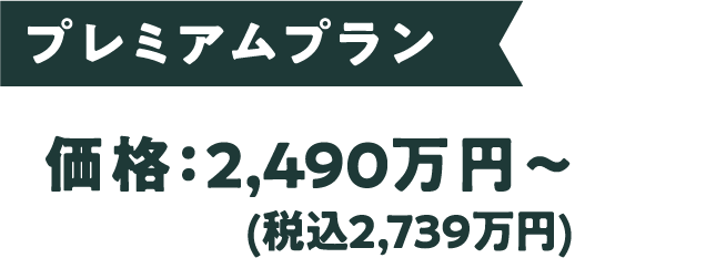 プレミアムプラン 価格：2,490万円〜(税込2,739万円)