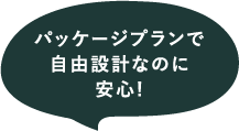 パッケージプランで自由設計なのに安心！