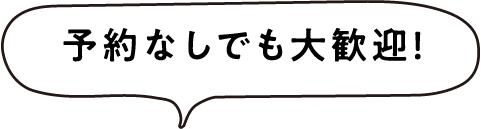 予約なしでも大歓迎！