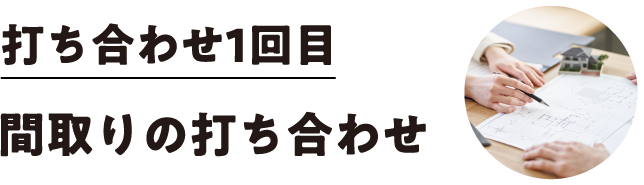 打ち合わせ1回目 間取りの打ち合わせ