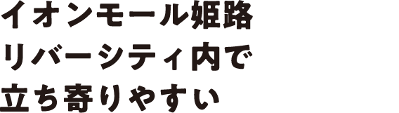 イオンモール姫路リバーシティ内で立ち寄りやすい