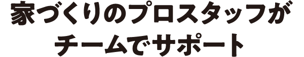 大手ハウスメーカーのプロがチームでサポート