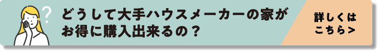 どうして大手ハウスメーカーの家がお得に購入出来るの？詳しくはこちら