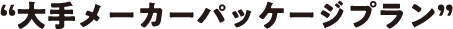 “大手メーカーパッケージプラン”