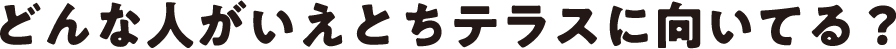 どんな人がいえとちテラスに向いてる？
