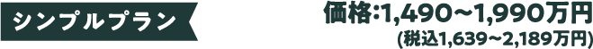 シンプルプラン 価格：1,490〜1,990万円(税込1,639〜2,１８９万円)