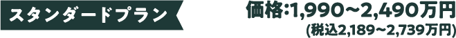 スタンダードプラン 価格：1,990〜2,490万円(税込2,189〜2,739万円)