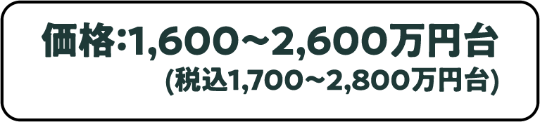 価格：1,600〜2,600万円台(税込1,700〜2,800万円台)
